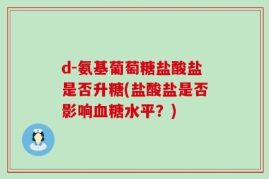 d-氨基葡萄糖盐酸盐是否升糖(盐酸盐是否影响血糖水平？)