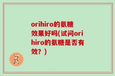 orihiro的氨糖效果好吗(试问orihiro的氨糖是否有效？)