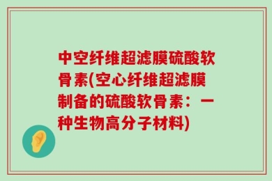中空纤维超滤膜硫酸软骨素(空心纤维超滤膜制备的硫酸软骨素：一种生物高分子材料)