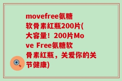 movefree氨糖软骨素红瓶200片(大容量！200片Move Free氨糖软骨素红瓶，关爱你的关节健康)