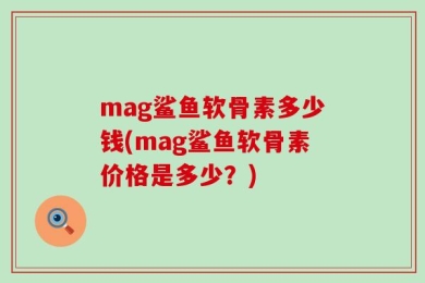 mag鲨鱼软骨素多少钱(mag鲨鱼软骨素价格是多少？)