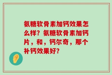 氨糖软骨素加钙效果怎么样？氨糖软骨素加钙片，和，钙尔奇，那个补钙效果好？