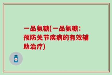 一品氨糖(一品氨糖：预防关节疾病的有效辅助治疗)