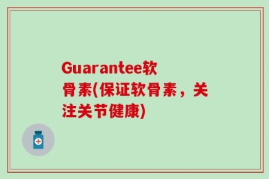 Guarantee软骨素(保证软骨素，关注关节健康)