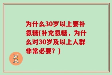 为什么30岁以上要补氨糖(补充氨糖，为什么对30岁及以上人群非常必要？)