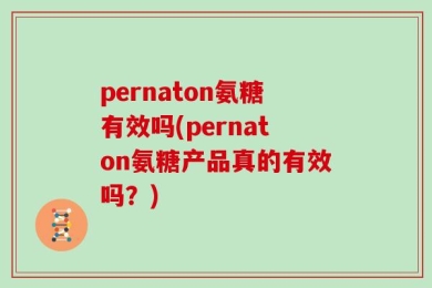 pernaton氨糖有效吗(pernaton氨糖产品真的有效吗？)