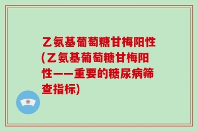 乙氨基葡萄糖甘梅阳性(乙氨基葡萄糖甘梅阳性——重要的糖尿病筛查指标)