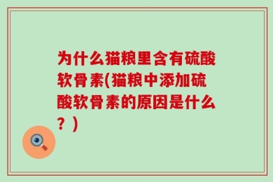 为什么猫粮里含有硫酸软骨素(猫粮中添加硫酸软骨素的原因是什么？)