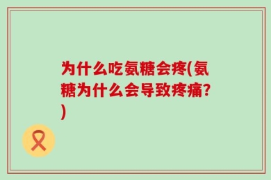 为什么吃氨糖会疼(氨糖为什么会导致疼痛？)