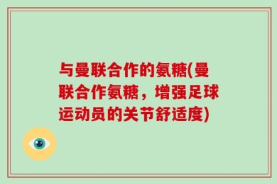与曼联合作的氨糖(曼联合作氨糖，增强足球运动员的关节舒适度)