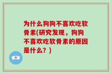 为什么狗狗不喜欢吃软骨素(研究发现，狗狗不喜欢吃软骨素的原因是什么？)