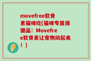 movefree软骨素猫咪吃(猫咪专属保健品：Movefree软骨素让宠物动起来！)