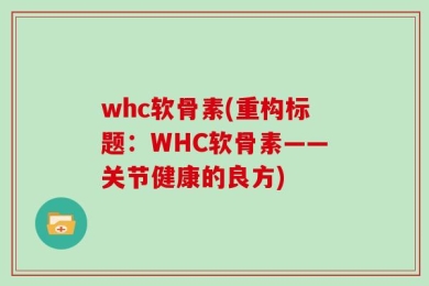 whc软骨素(重构标题：WHC软骨素——关节健康的良方)