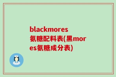 blackmores氨糖配料表(黑mores氨糖成分表)