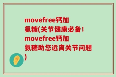 movefree钙加氨糖(关节健康必备！movefree钙加氨糖助您远离关节问题)
