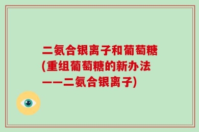 二氨合银离子和葡萄糖(重组葡萄糖的新办法——二氨合银离子)