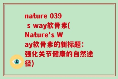 nature 039 s way软骨素(Nature's Way软骨素的新标题：强化关节健康的自然途径)
