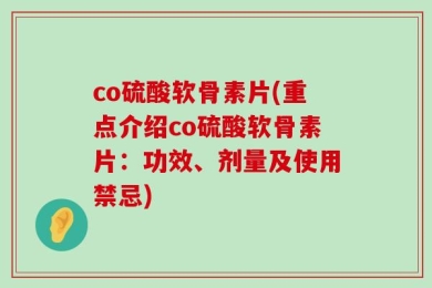 co硫酸软骨素片(重点介绍co硫酸软骨素片：功效、剂量及使用禁忌)