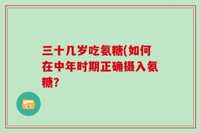 三十几岁吃氨糖(如何在中年时期正确摄入氨糖？