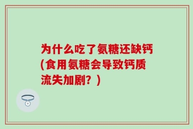 为什么吃了氨糖还缺钙(食用氨糖会导致钙质流失加剧？)