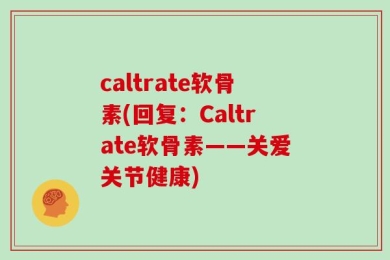 caltrate软骨素(回复：Caltrate软骨素——关爱关节健康)