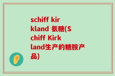 schiff kirkland 氨糖(Schiff Kirkland生产的糖胺产品)