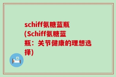 schiff氨糖蓝瓶(Schiff氨糖蓝瓶：关节健康的理想选择)