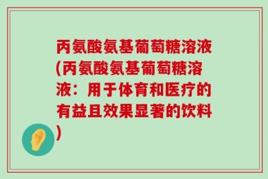 丙氨酸氨基葡萄糖溶液(丙氨酸氨基葡萄糖溶液：用于体育和医疗的有益且效果显著的饮料)