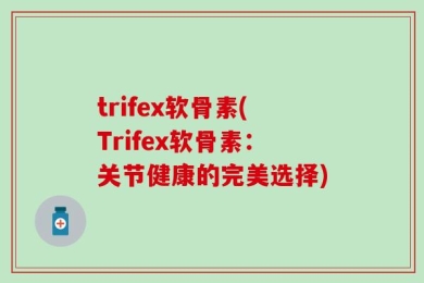 trifex软骨素(Trifex软骨素：关节健康的完美选择)