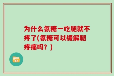 为什么氨糖一吃腿就不疼了(氨糖可以缓解腿疼痛吗？)
