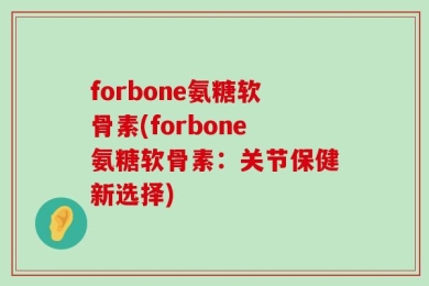 forbone氨糖软骨素(forbone氨糖软骨素：关节保健新选择)
