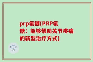 prp氨糖(PRP氨糖：能够帮助关节疼痛的新型治疗方式)