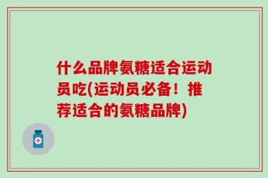 什么品牌氨糖适合运动员吃(运动员必备！推荐适合的氨糖品牌)