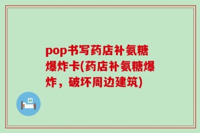 pop书写药店补氨糖爆炸卡(药店补氨糖爆炸，破坏周边建筑)