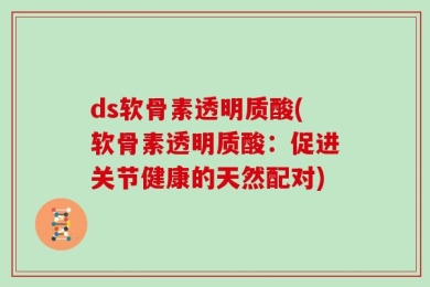 ds软骨素透明质酸(软骨素透明质酸：促进关节健康的天然配对)