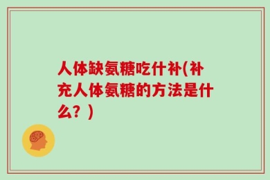 人体缺氨糖吃什补(补充人体氨糖的方法是什么？)