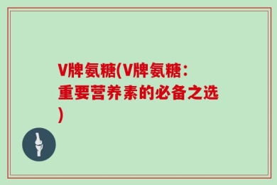V牌氨糖(V牌氨糖：重要营养素的必备之选)