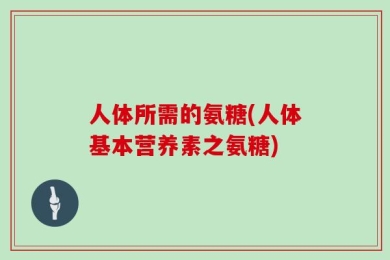人体所需的氨糖(人体基本营养素之氨糖)
