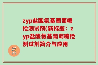 zyp盐酸氨基葡萄糖检测试剂(新标题：zyp盐酸氨基葡萄糖检测试剂简介与应用