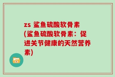zs 鲨鱼硫酸软骨素(鲨鱼硫酸软骨素：促进关节健康的天然营养素)