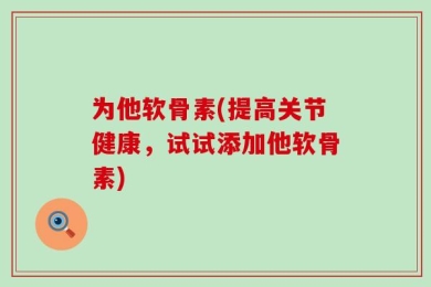 为他软骨素(提高关节健康，试试添加他软骨素)