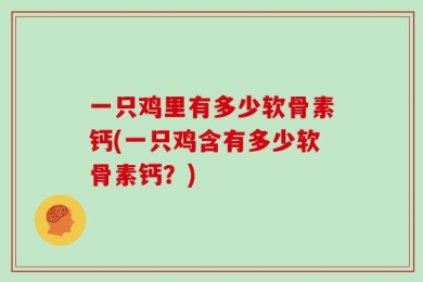 一只鸡里有多少软骨素钙(一只鸡含有多少软骨素钙？)