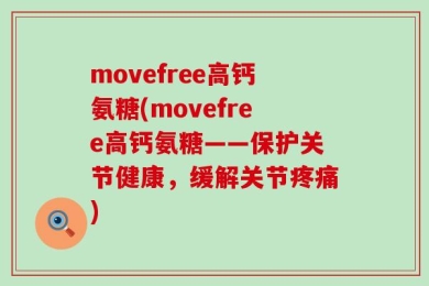 movefree高钙氨糖(movefree高钙氨糖——保护关节健康，缓解关节疼痛)