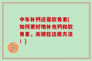中年补钙还是软骨素(如何更好地补充钙和软骨素，关键在这些方法！)