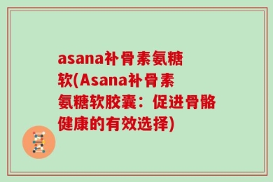asana补骨素氨糖软(Asana补骨素氨糖软胶囊：促进骨骼健康的有效选择)