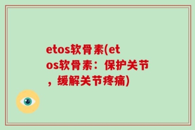 etos软骨素(etos软骨素：保护关节，缓解关节疼痛)
