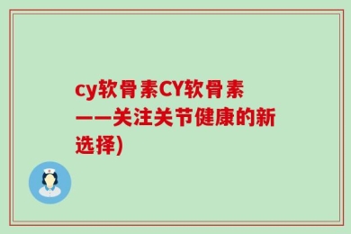 cy软骨素CY软骨素——关注关节健康的新选择)