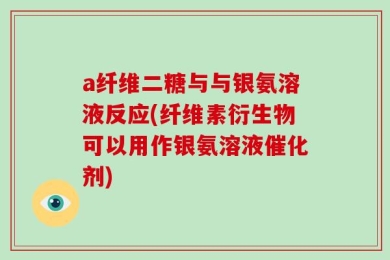 a纤维二糖与与银氨溶液反应(纤维素衍生物可以用作银氨溶液催化剂)