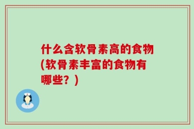 什么含软骨素高的食物(软骨素丰富的食物有哪些？)