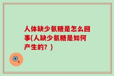 人体缺少氨糖是怎么回事(人缺少氨糖是如何产生的？)